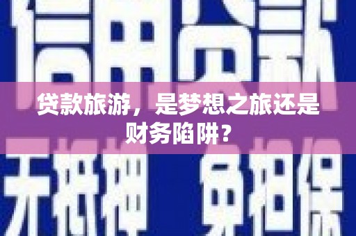 岱岳贷款旅游，是梦想之旅还是财务陷阱？