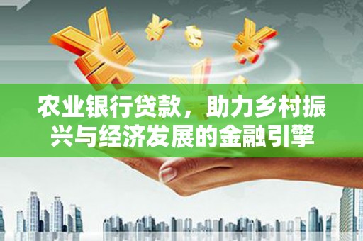 岱岳农业银行贷款，助力乡村振兴与经济发展的金融引擎