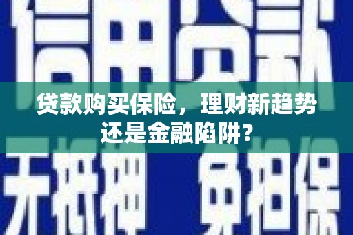 岱岳贷款购买保险，理财新趋势还是金融陷阱？