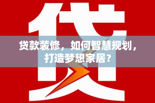 岱岳贷款装修，如何智慧规划，打造梦想家居？