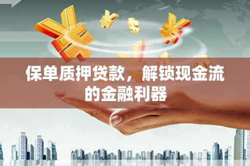 岱岳保单质押贷款，解锁现金流的金融利器