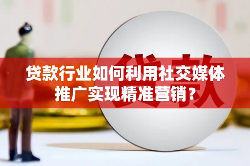 岱岳贷款行业如何利用社交媒体推广实现精准营销？