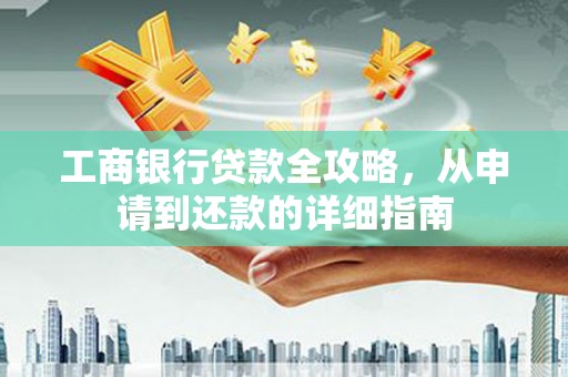 岱岳工商银行贷款全攻略，从申请到还款的详细指南