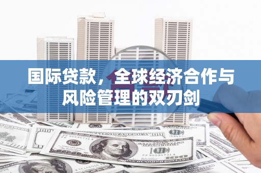 岱岳国际贷款，全球经济合作与风险管理的双刃剑