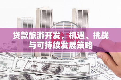 岱岳贷款旅游开发，机遇、挑战与可持续发展策略