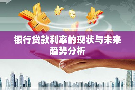 岱岳银行贷款利率的现状与未来趋势分析