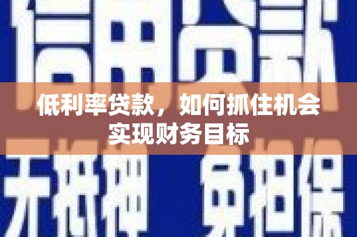 岱岳低利率贷款，如何抓住机会实现财务目标