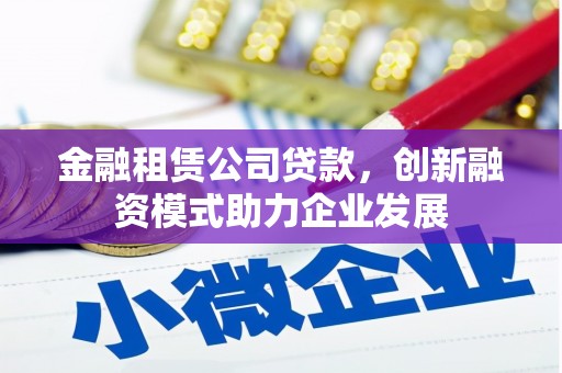 岱岳金融租赁公司贷款，创新融资模式助力企业发展