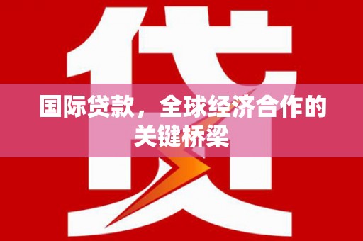 岱岳国际贷款，全球经济合作的关键桥梁
