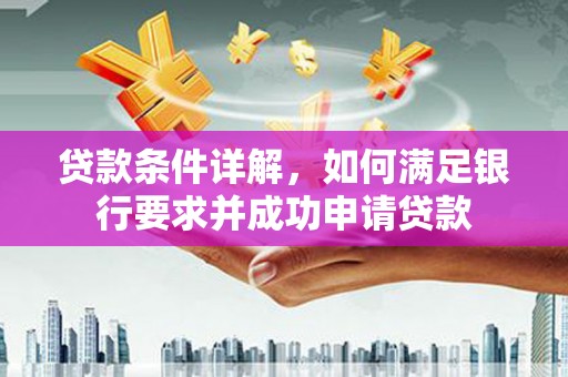 岱岳贷款条件详解，如何满足银行要求并成功申请贷款