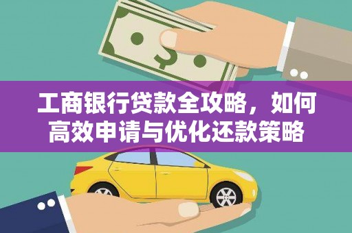 岱岳工商银行贷款全攻略，如何高效申请与优化还款策略