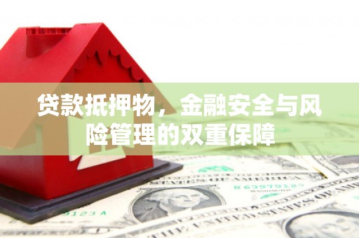 岱岳贷款抵押物，金融安全与风险管理的双重保障