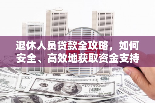 岱岳退休人员贷款全攻略，如何安全、高效地获取资金支持