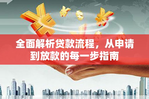 岱岳全面解析贷款流程，从申请到放款的每一步指南