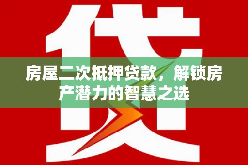 岱岳房屋二次抵押贷款，解锁房产潜力的智慧之选