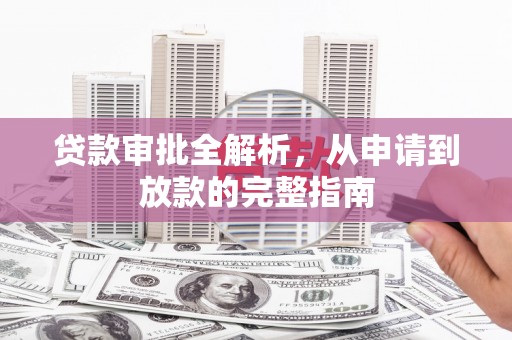 岱岳贷款审批全解析,从申请到放款的完整指南 岱岳贷款审批全解析,从申请到放款的完整指南