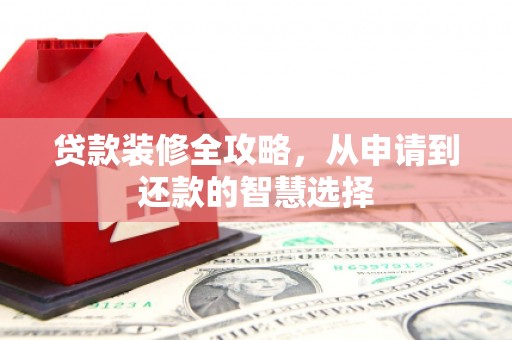 岱岳贷款装修全攻略，从申请到还款的智慧选择