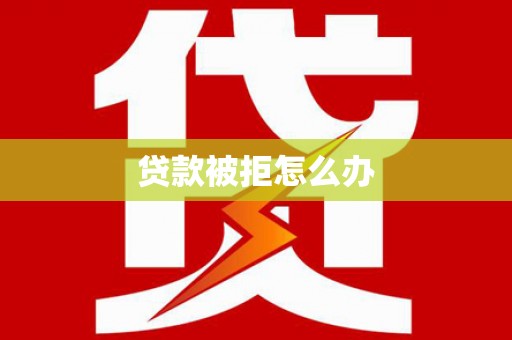 岱岳贷款被拒怎么办