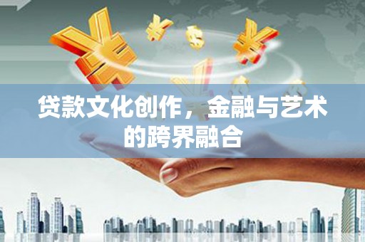 岱岳贷款文化创作，金融与艺术的跨界融合
