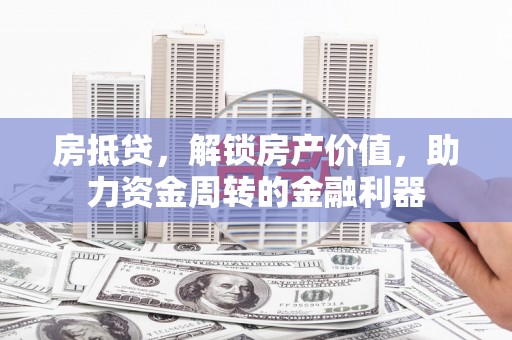岱岳房抵贷，解锁房产价值，助力资金周转的金融利器