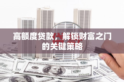 岱岳高额度贷款，解锁财富之门的关键策略