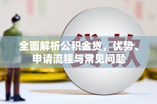岱岳全面解析公积金贷，优势、申请流程与常见问题