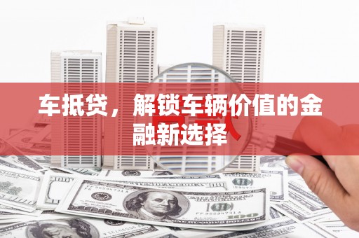 岱岳车抵贷，解锁车辆价值的金融新选择