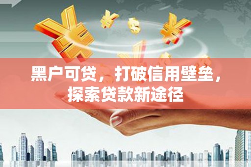 岱岳黑户可贷，打破信用壁垒，探索贷款新途径