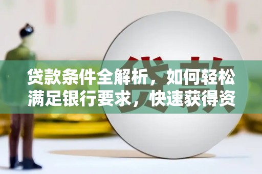 岱岳贷款条件全解析，如何轻松满足银行要求，快速获得资金支持
