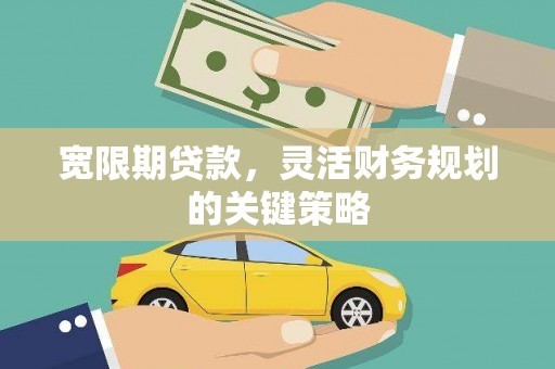岱岳宽限期贷款，灵活财务规划的关键策略