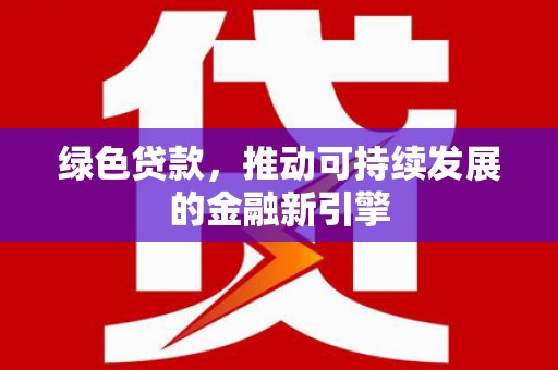 岱岳绿色贷款，推动可持续发展的金融新引擎