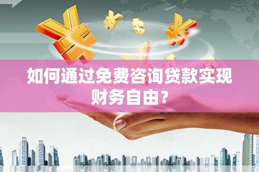 岱岳如何通过免费咨询贷款实现财务自由？