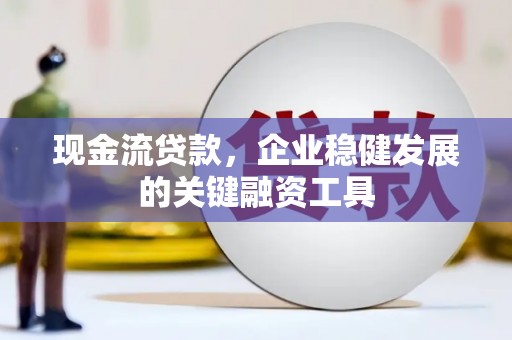 岱岳现金流贷款，企业稳健发展的关键融资工具