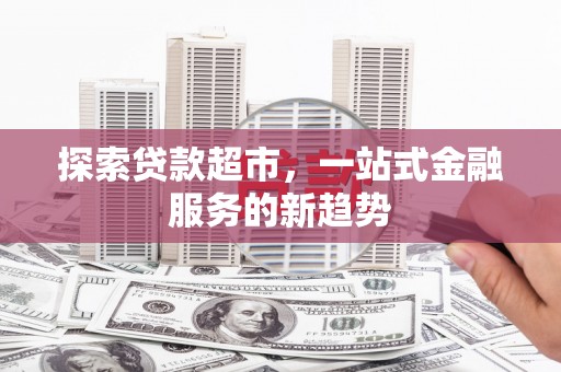 岱岳探索贷款超市，一站式金融服务的新趋势