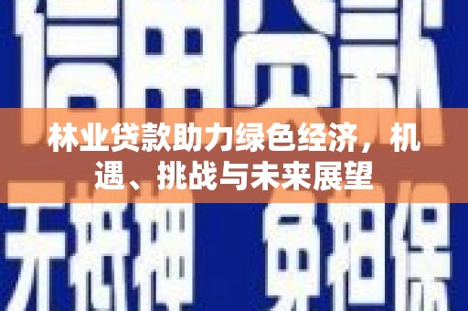 岱岳林业贷款助力绿色经济，机遇、挑战与未来展望