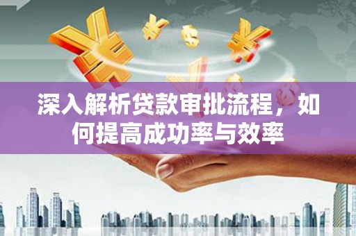 岱岳深入解析贷款审批流程，如何提高成功率与效率