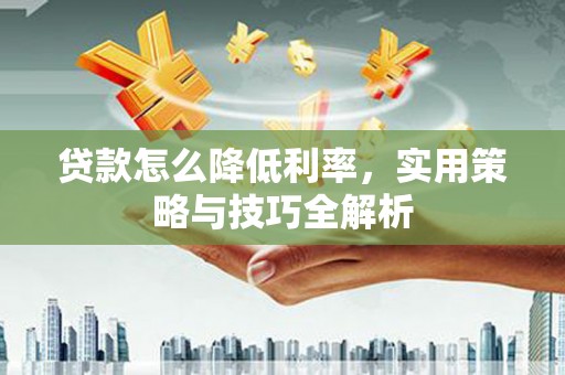 岱岳贷款怎么降低利率，实用策略与技巧全解析