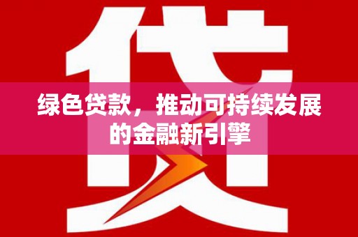 岱岳绿色贷款，推动可持续发展的金融新引擎