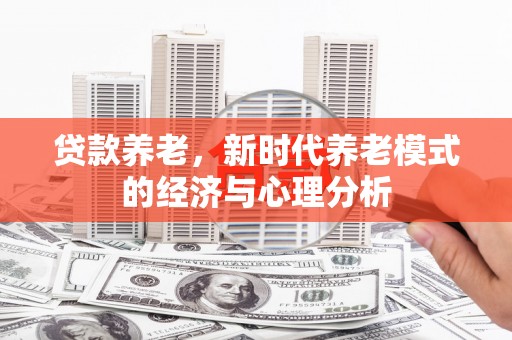 岱岳贷款养老，新时代养老模式的经济与心理分析