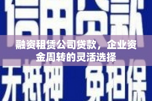 岱岳融资租赁公司贷款，企业资金周转的灵活选择