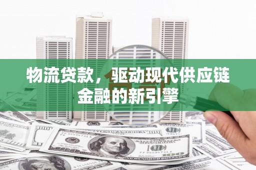 岱岳物流贷款，驱动现代供应链金融的新引擎