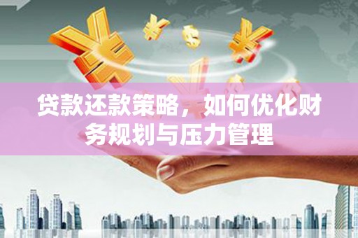 岱岳贷款还款策略，如何优化财务规划与压力管理