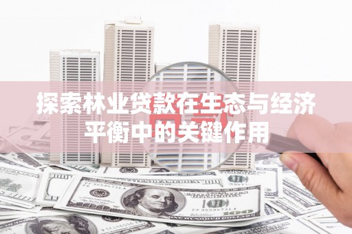岱岳探索林业贷款在生态与经济平衡中的关键作用