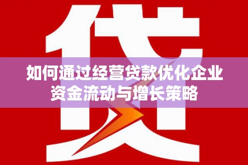 岱岳如何通过经营贷款优化企业资金流动与增长策略