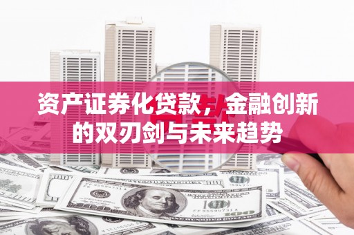 岱岳资产证券化贷款，金融创新的双刃剑与未来趋势