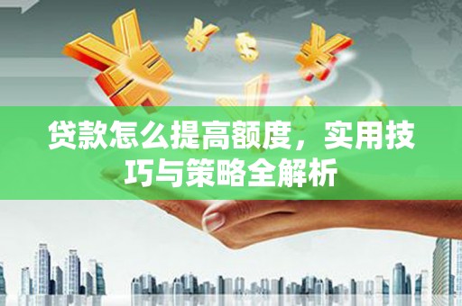 岱岳贷款怎么提高额度，实用技巧与策略全解析