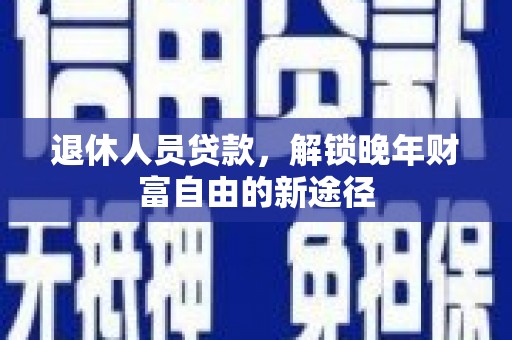 岱岳退休人员贷款，解锁晚年财富自由的新途径