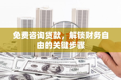 岱岳免费咨询贷款，解锁财务自由的关键步骤