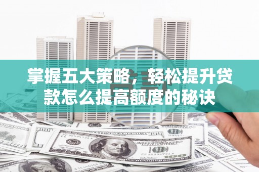 岱岳掌握五大策略，轻松提升贷款怎么提高额度的秘诀