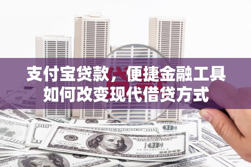 岱岳支付宝贷款，便捷金融工具如何改变现代借贷方式